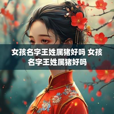 女孩名字王姓属猪好吗 女孩名字王姓属猪好吗