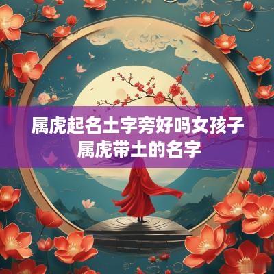属虎起名土字旁好吗女孩子 属虎带土的名字