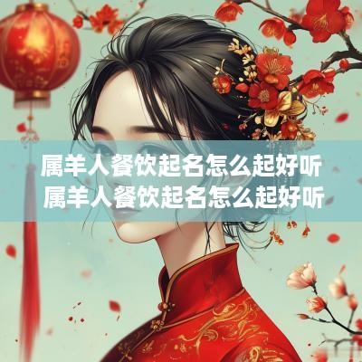 属羊人餐饮起名怎么起好听 属羊人餐饮起名怎么起好听点