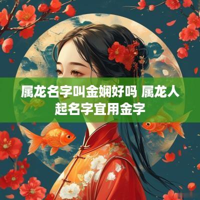 属龙名字叫金娴好吗 属龙人起名字宜用金字