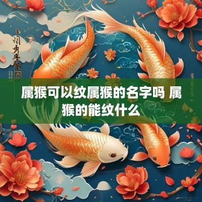 属猴可以纹属猴的名字吗 属猴的能纹什么