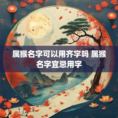 属猴名字可以用齐字吗 属猴名字宜忌用字