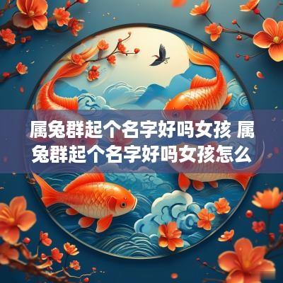 属兔群起个名字好吗女孩 属兔群起个名字好吗女孩怎么取