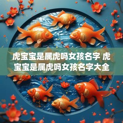 虎宝宝是属虎吗女孩名字 虎宝宝是属虎吗女孩名字大全