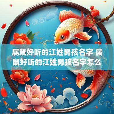 属鼠好听的江姓男孩名字 属鼠好听的江姓男孩名字怎么取