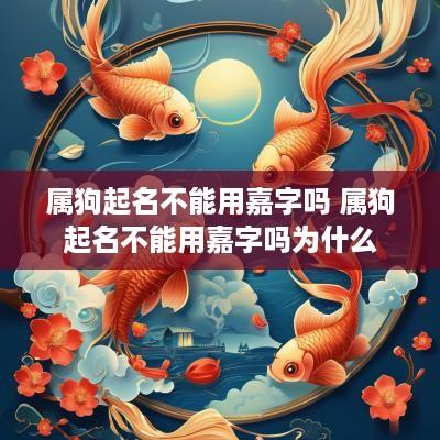 属狗起名不能用嘉字吗 属狗起名不能用嘉字吗为什么