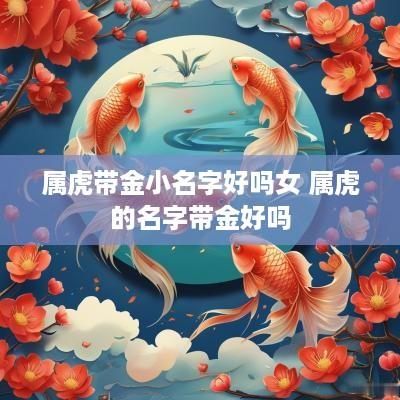 属虎带金小名字好吗女 属虎的名字带金好吗