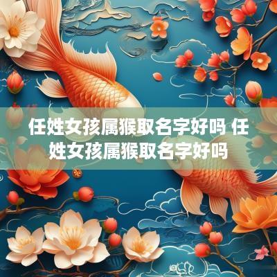 任姓女孩属猴取名字好吗 任姓女孩属猴取名字好吗