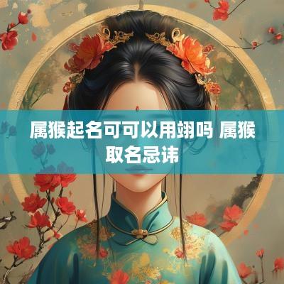 属猴起名可可以用翊吗 属猴取名忌讳