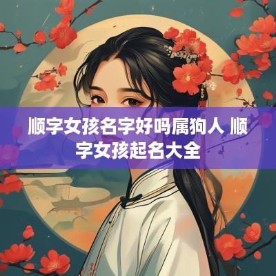 顺字女孩名字好吗属狗人 顺字女孩起名大全