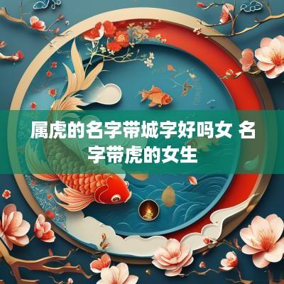 属虎的名字带城字好吗女 名字带虎的女生