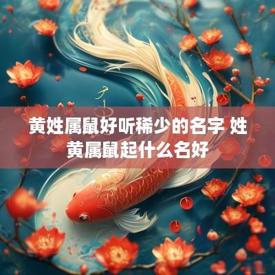 黄姓属鼠好听稀少的名字 姓黄属鼠起什么名好