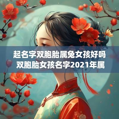 起名字双胞胎属兔女孩好吗 双胞胎女孩名字2025年属牛