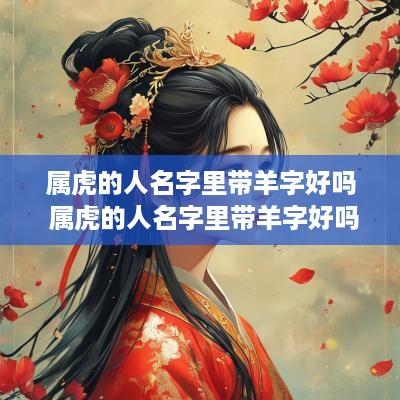 属虎的人名字里带羊字好吗 属虎的人名字里带羊字好吗女孩