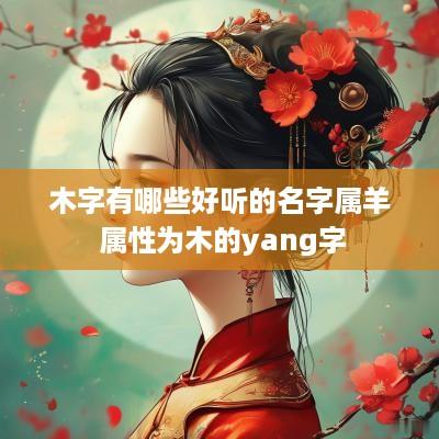 木字有哪些好听的名字属羊 属性为木的yang字