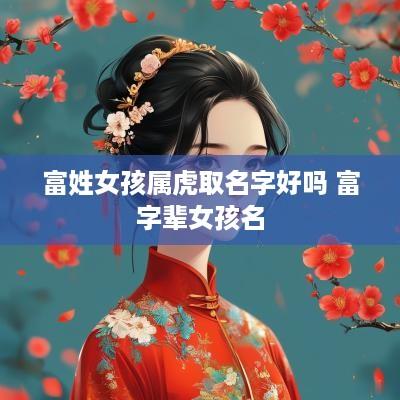 富姓女孩属虎取名字好吗 富字辈女孩名