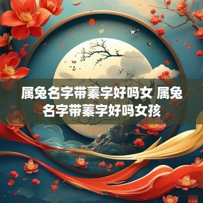 属兔名字带蓁字好吗女 属兔名字带蓁字好吗女孩