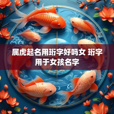属虎起名用珩字好吗女 珩字用于女孩名字