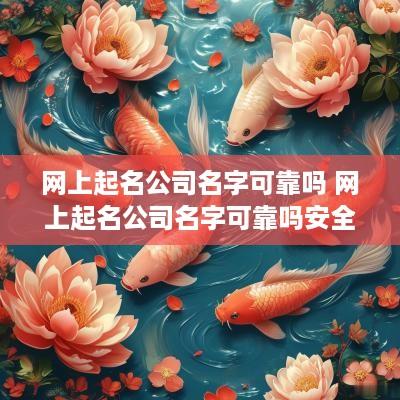 网上起名公司名字可靠吗 网上起名公司名字可靠吗安全吗