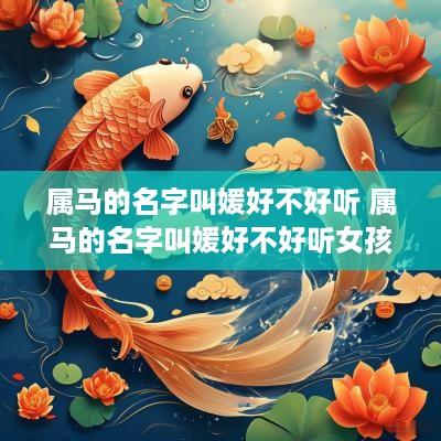 属马的名字叫媛好不好听 属马的名字叫媛好不好听女孩