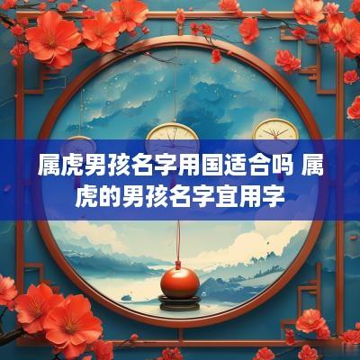 属虎男孩名字用国适合吗 属虎的男孩名字宜用字