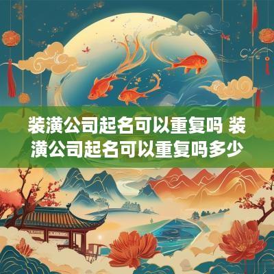 装潢公司起名可以重复吗 装潢公司起名可以重复吗多少钱