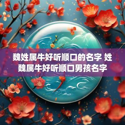 魏姓属牛好听顺口的名字 姓魏属牛好听顺口男孩名字
