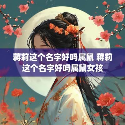 蒋莉这个名字好吗属鼠 蒋莉这个名字好吗属鼠女孩