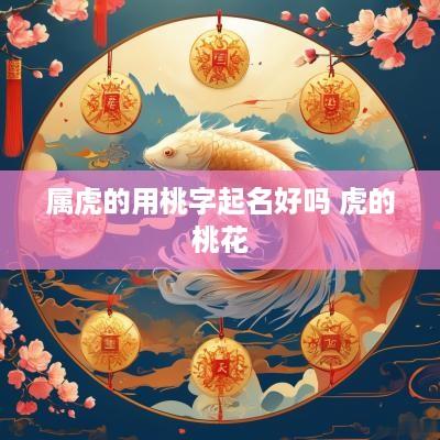 属虎的用桃字起名好吗 虎的桃花