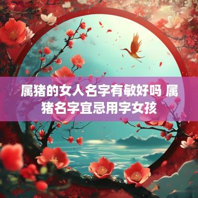 属猪的女人名字有敏好吗 属猪名字宜忌用字女孩
