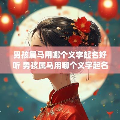 男孩属马用哪个义字起名好听 男孩属马用哪个义字起名好听点
