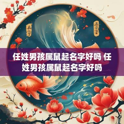 任姓男孩属鼠起名字好吗 任姓男孩属鼠起名字好吗