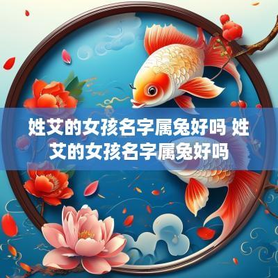 姓艾的女孩名字属兔好吗 姓艾的女孩名字属兔好吗