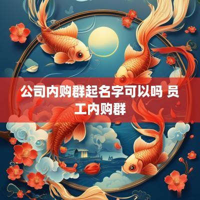 公司内购群起名字可以吗 员工内购群