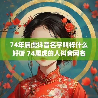 74年属虎抖音名字叫梓什么好听 74属虎的人抖音网名