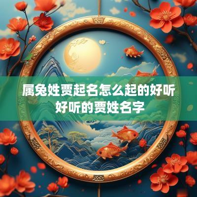 属兔姓贾起名怎么起的好听 好听的贾姓名字