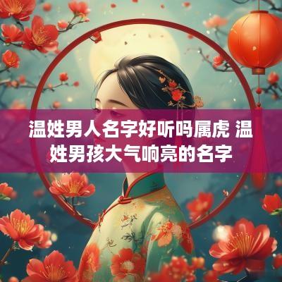 温姓男人名字好听吗属虎 温姓男孩大气响亮的名字