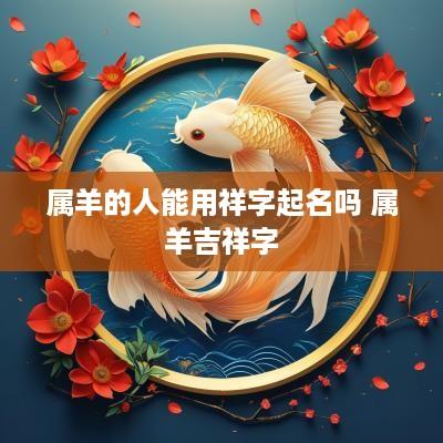 属羊的人能用祥字起名吗 属羊吉祥字
