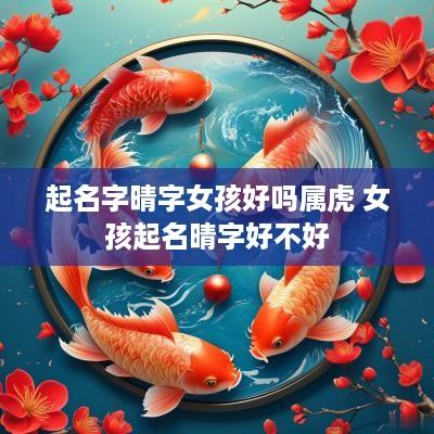 起名字晴字女孩好吗属虎 女孩起名晴字好不好