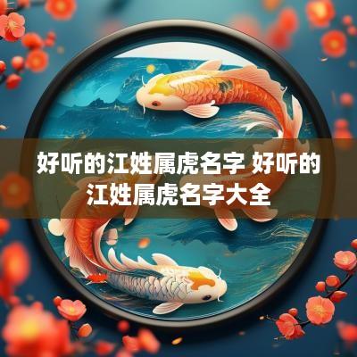 好听的江姓属虎名字 好听的江姓属虎名字大全