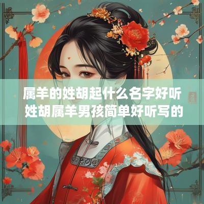 属羊的姓胡起什么名字好听 姓胡属羊男孩简单好听写的名字