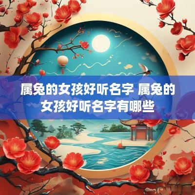 属兔的女孩好听名字 属兔的女孩好听名字有哪些