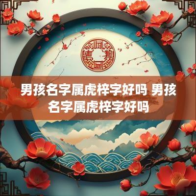 男孩名字属虎梓字好吗 男孩名字属虎梓字好吗