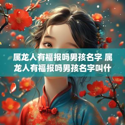 属龙人有福报吗男孩名字 属龙人有福报吗男孩名字叫什么