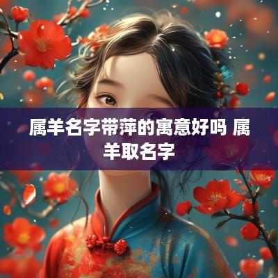 属羊名字带萍的寓意好吗 属羊取名字