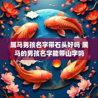 属马男孩名字带石头好吗 属马的男孩名字能带山字吗