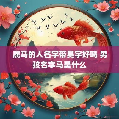 属马的人名字带昊字好吗 男孩名字马昊什么
