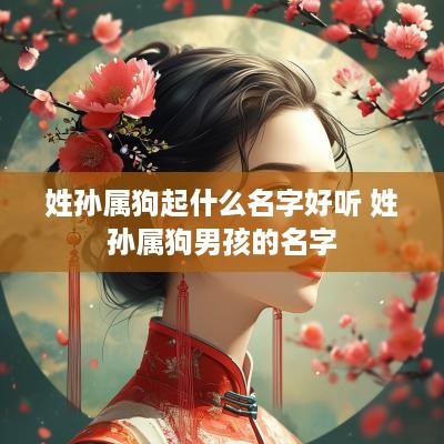 姓孙属狗起什么名字好听 姓孙属狗男孩的名字