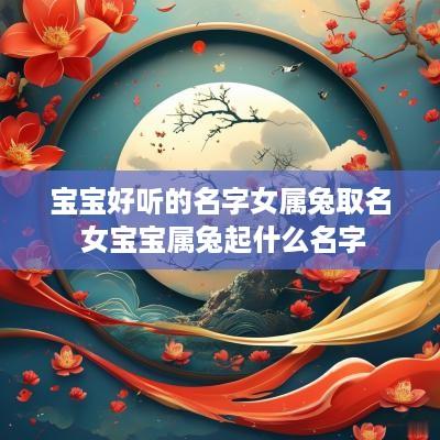 宝宝好听的名字女属兔取名 女宝宝属兔起什么名字