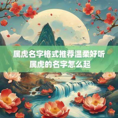 属虎名字格式推荐温柔好听 属虎的名字怎么起